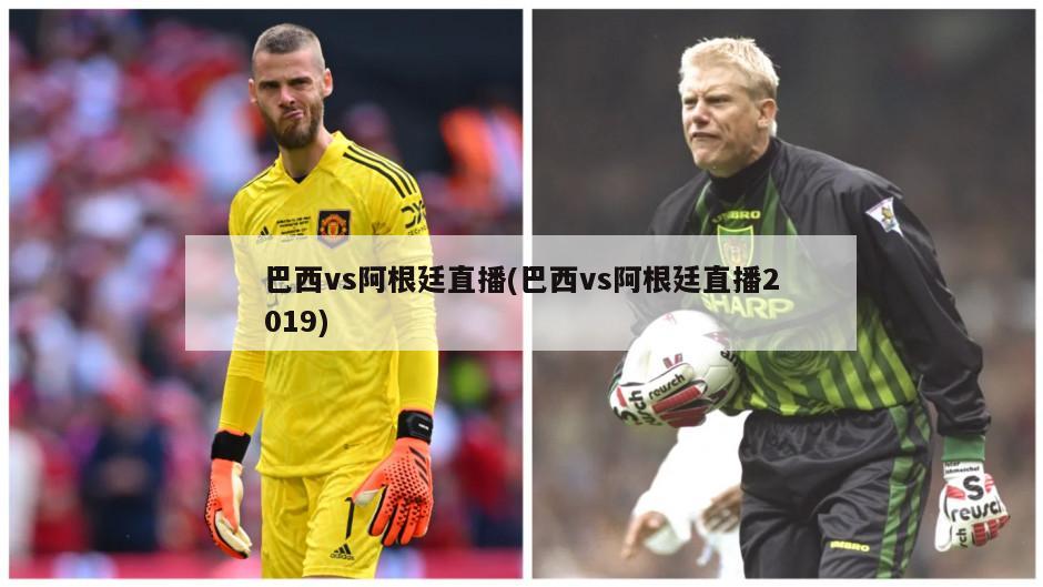 巴西vs阿根廷直播(巴西vs阿根廷直播2019)