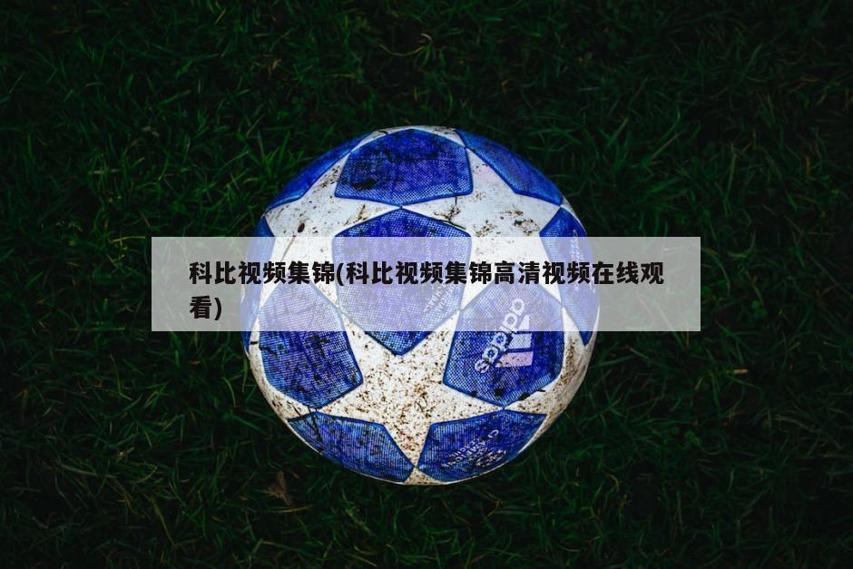 科比视频集锦(科比视频集锦高清视频在线观看)