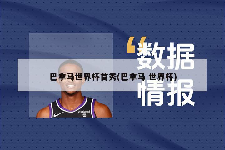 巴拿马世界杯首秀(巴拿马 世界杯)