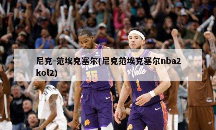 尼克-范埃克塞尔(尼克范埃克塞尔nba2kol2)