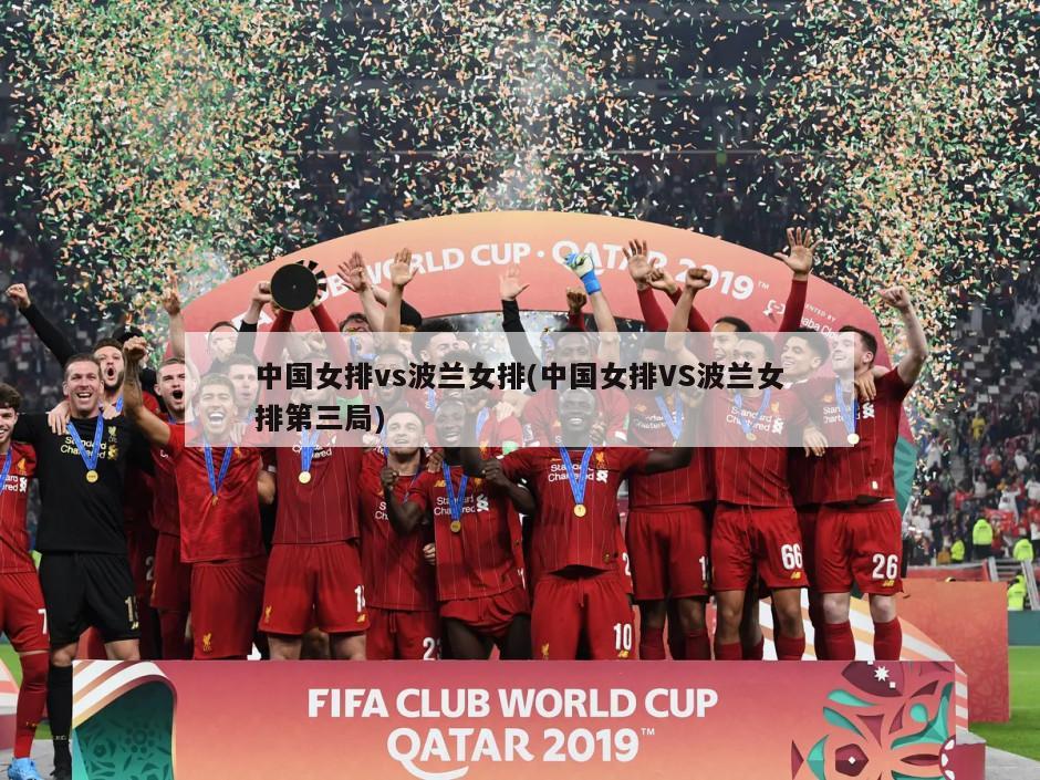 中国女排vs波兰女排(中国女排VS波兰女排第三局)