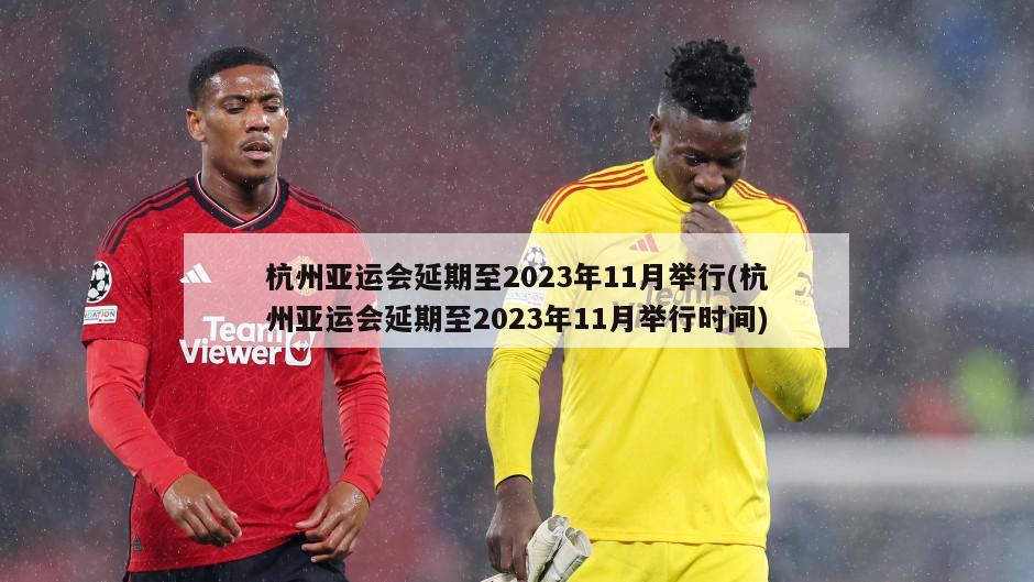 杭州亚运会延期至2023年11月举行(杭州亚运会延期至2023年11月举行时间)