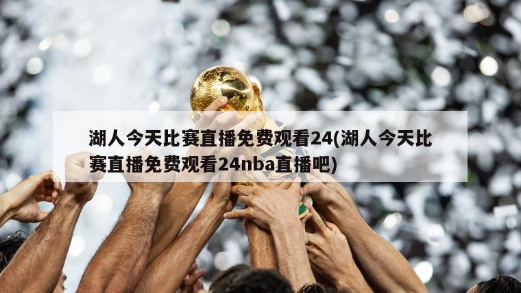 湖人今天比赛直播免费观看24(湖人今天比赛直播免费观看24nba直播吧)