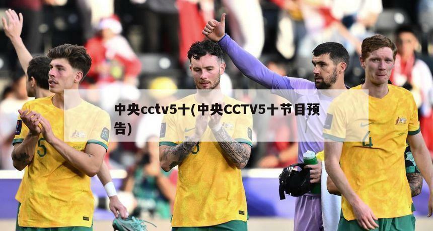 中央cctv5十(中央CCTV5十节目预告)