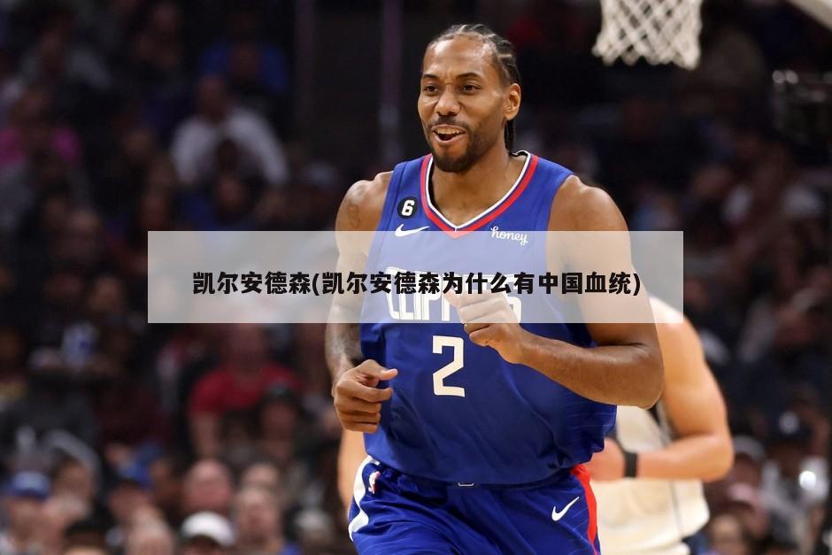 凯尔安德森(凯尔安德森为什么有中国血统)
