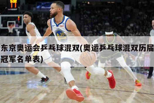 东京奥运会乒乓球混双(奥运乒乓球混双历届冠军名单表)