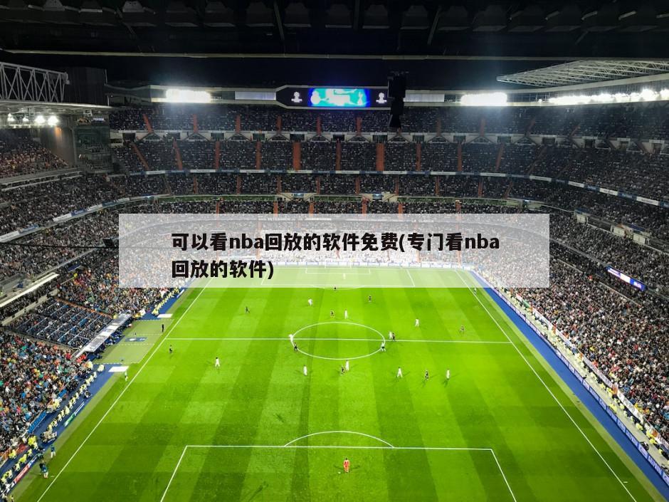 可以看nba回放的软件免费(专门看nba回放的软件)