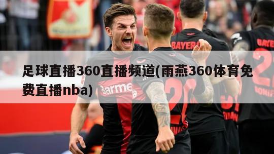 足球直播360直播频道(雨燕360体育免费直播nba)
