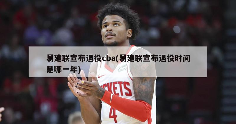 易建联宣布退役cba(易建联宣布退役时间是哪一年)