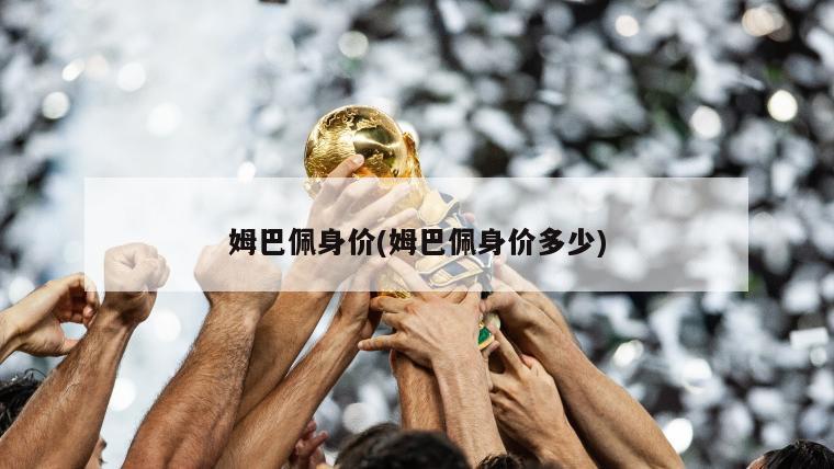 姆巴佩身价(姆巴佩身价多少)