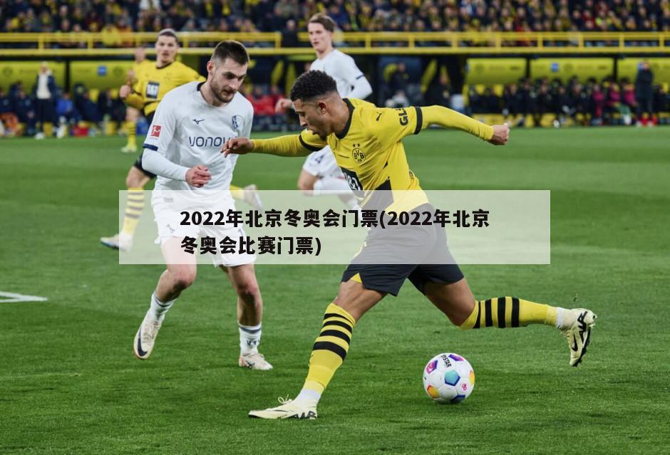 2022年北京冬奥会门票(2022年北京冬奥会比赛门票)