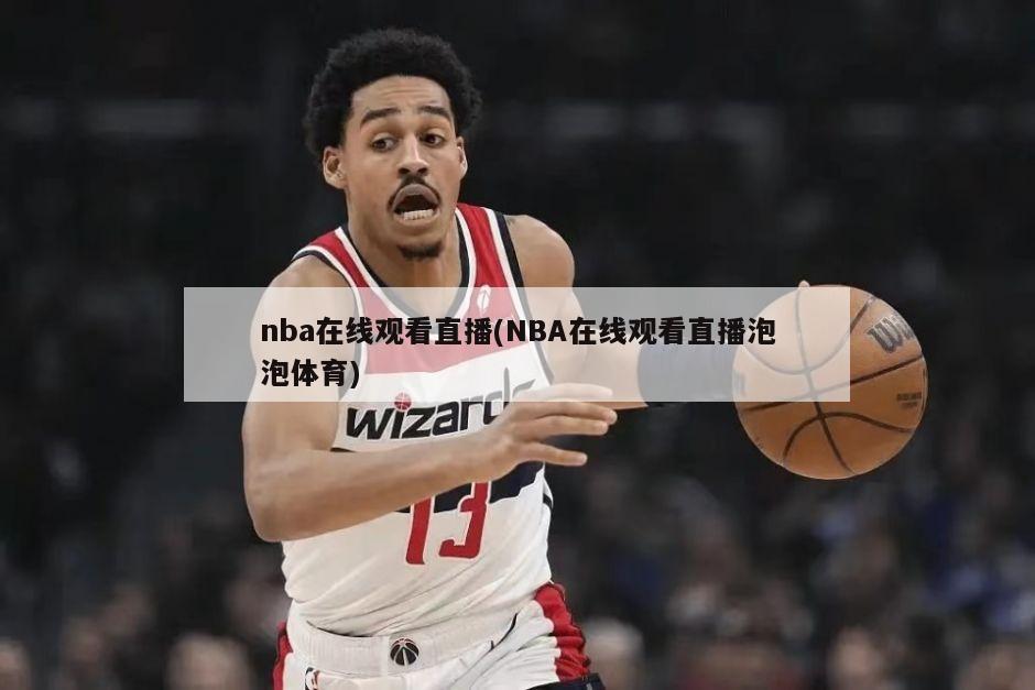 nba在线观看直播(NBA在线观看直播泡泡体育)