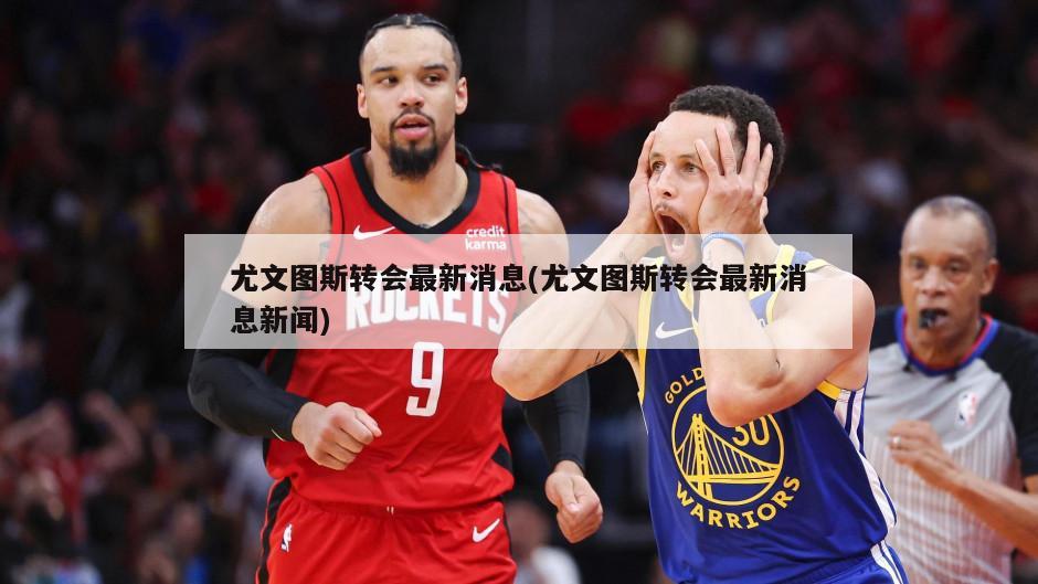 尤文图斯转会最新消息(尤文图斯转会最新消息新闻)