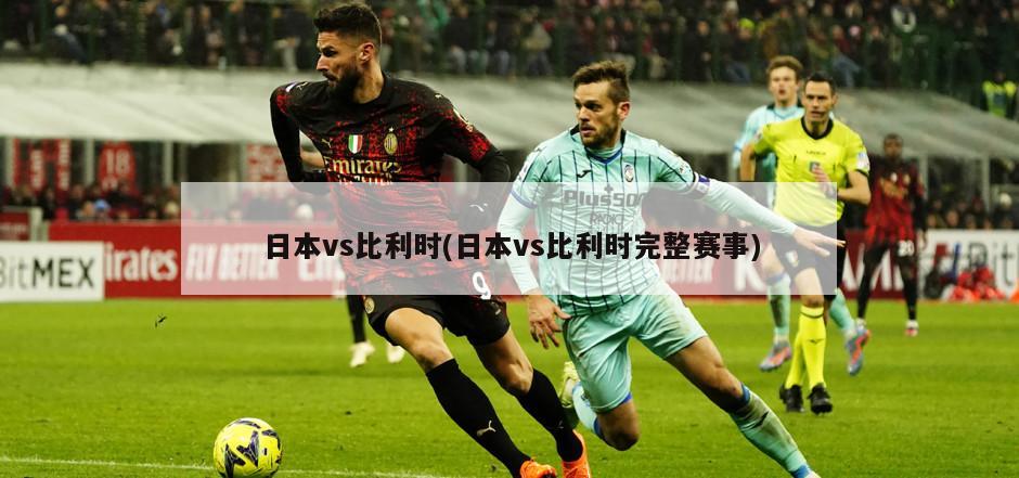 日本vs比利时(日本vs比利时完整赛事)