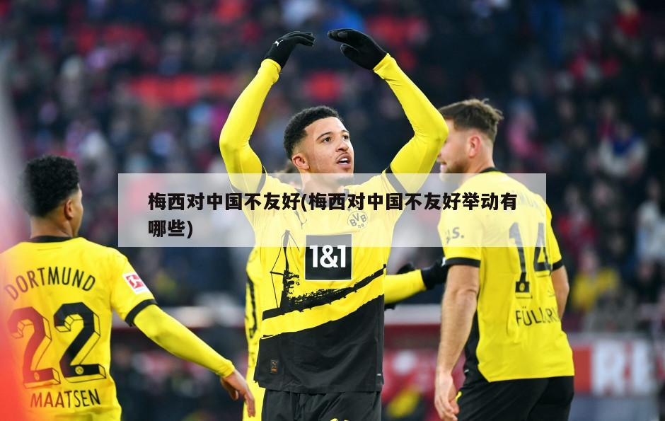 梅西对中国不友好(梅西对中国不友好举动有哪些)