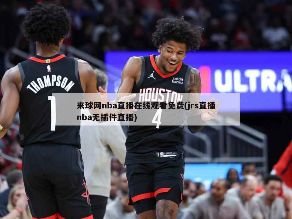 来球网nba直播在线观看免费(jrs直播nba无插件直播)