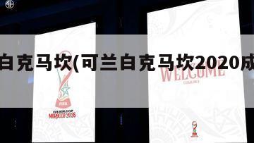 可兰白克马坎(可兰白克马坎2020成都行)