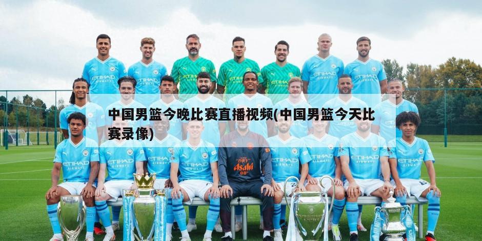 中国男篮今晚比赛直播视频(中国男篮今天比赛录像)