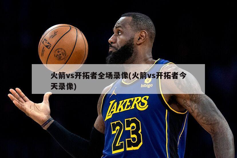 火箭vs开拓者全场录像(火箭vs开拓者今天录像)