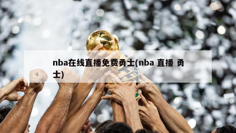 nba在线直播免费勇士(nba 直播 勇士)
