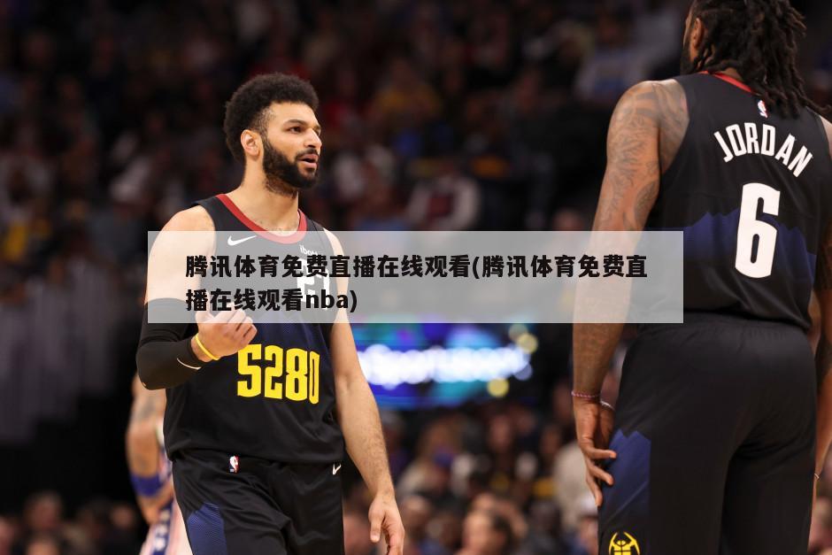 腾讯体育免费直播在线观看(腾讯体育免费直播在线观看nba)