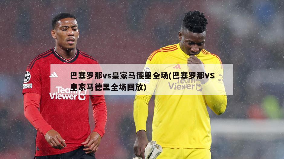 巴塞罗那vs皇家马德里全场(巴塞罗那VS皇家马德里全场回放)