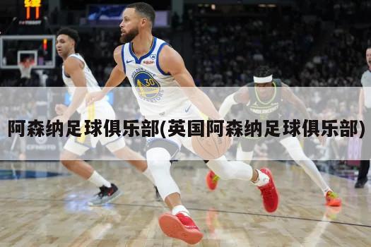 阿森纳足球俱乐部(英国阿森纳足球俱乐部)