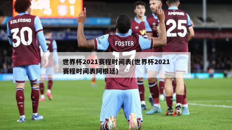 世界杯2021赛程时间表(世界杯2021赛程时间表阿根廷)