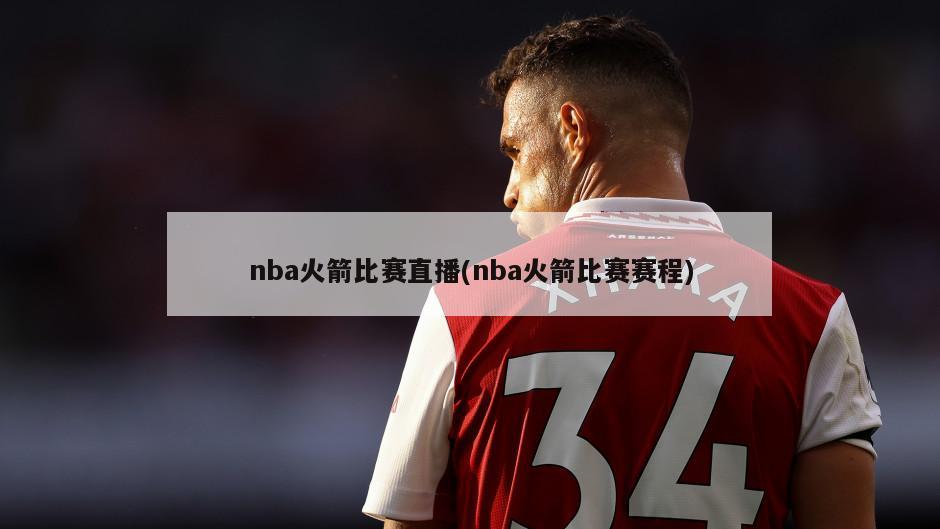 nba火箭比赛直播(nba火箭比赛赛程)