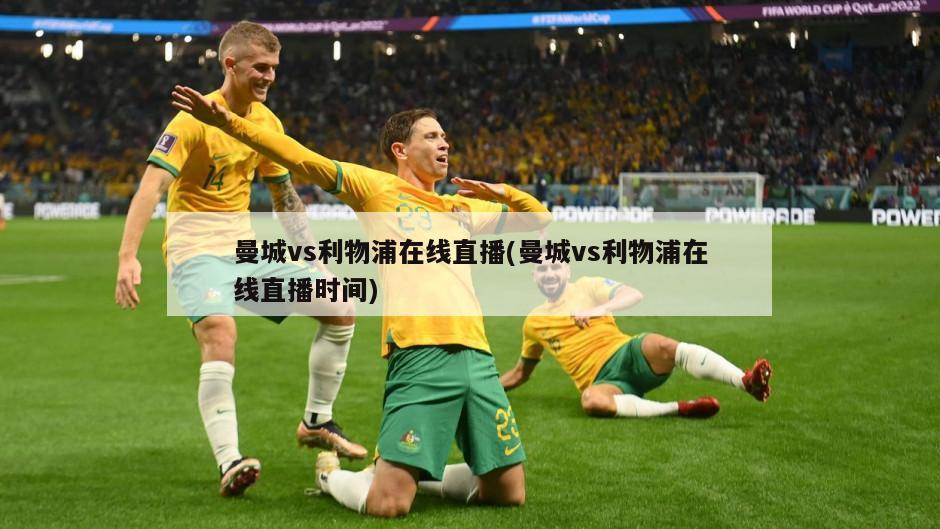 曼城vs利物浦在线直播(曼城vs利物浦在线直播时间)