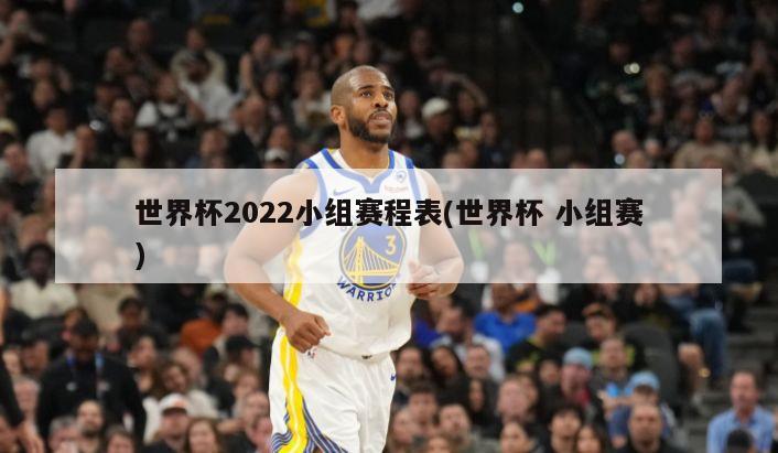 世界杯2022小组赛程表(世界杯 小组赛)