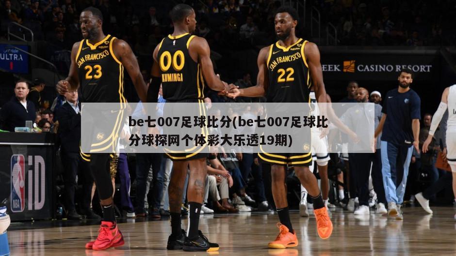 be七007足球比分(be七007足球比分球探网个体彩大乐透19期)