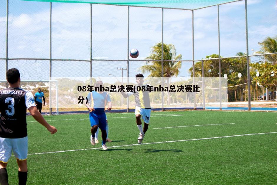 08年nba总决赛(08年nba总决赛比分)