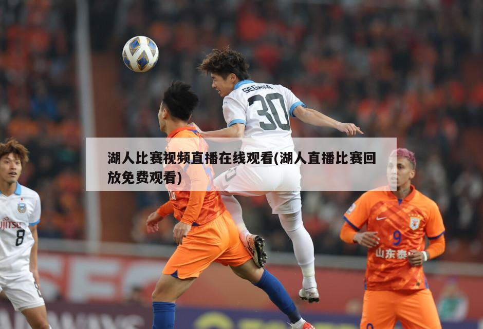 湖人比赛视频直播在线观看(湖人直播比赛回放免费观看)