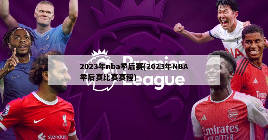 2023年nba季后赛(2023年NBA季后赛比赛赛程)