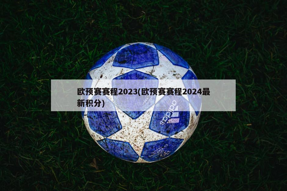 欧预赛赛程2023(欧预赛赛程2024最新积分)