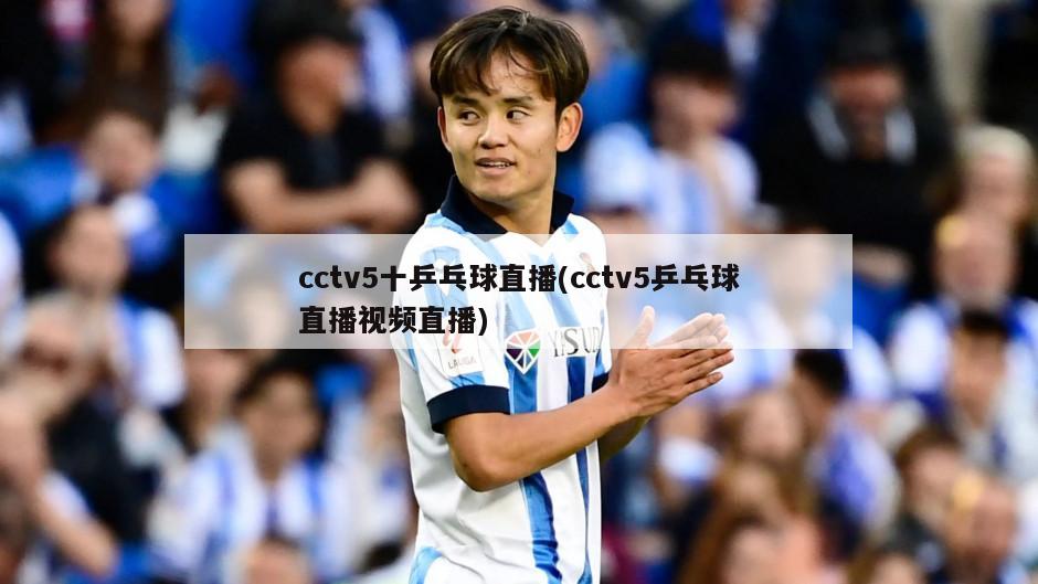 cctv5十乒乓球直播(cctv5乒乓球直播视频直播)