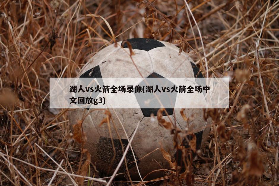 湖人vs火箭全场录像(湖人vs火箭全场中文回放g3)
