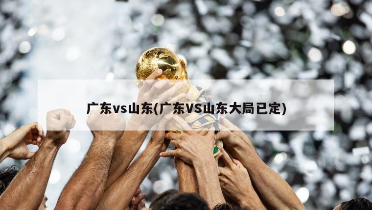 广东vs山东(广东VS山东大局已定)