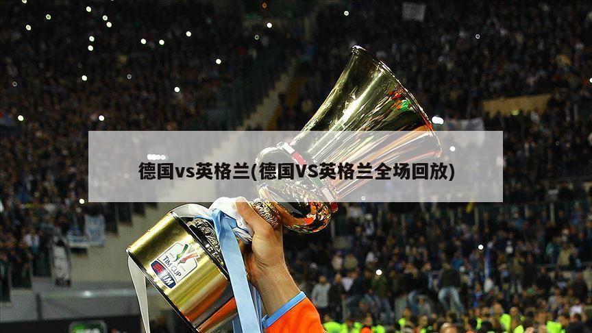 德国vs英格兰(德国VS英格兰全场回放)