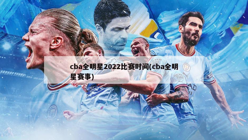 cba全明星2022比赛时间(cba全明星赛事)