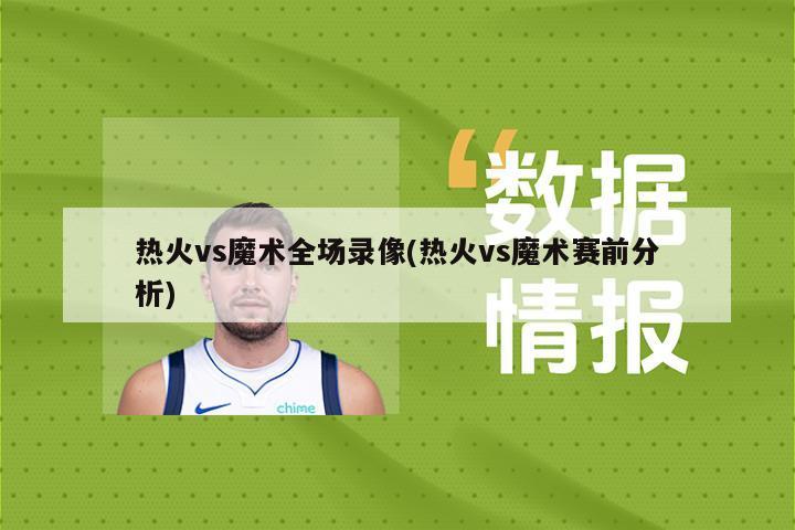 热火vs魔术全场录像(热火vs魔术赛前分析)