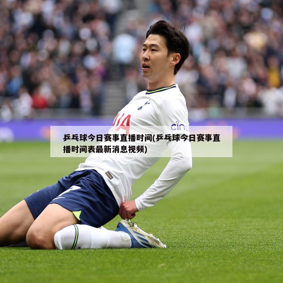 乒乓球今日赛事直播时间(乒乓球今日赛事直播时间表最新消息视频)