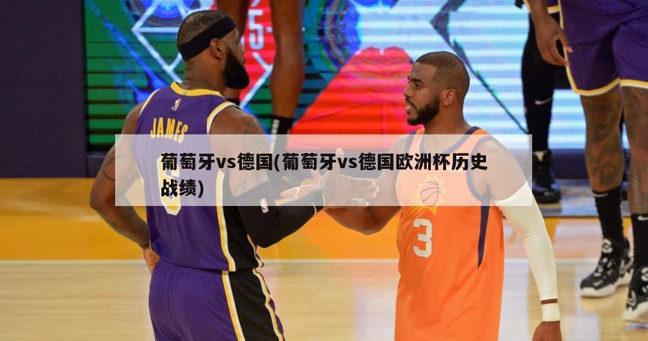 葡萄牙vs德国(葡萄牙vs德国欧洲杯历史战绩)