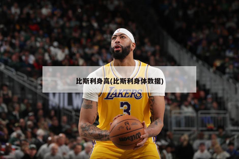 比斯利身高(比斯利身体数据)