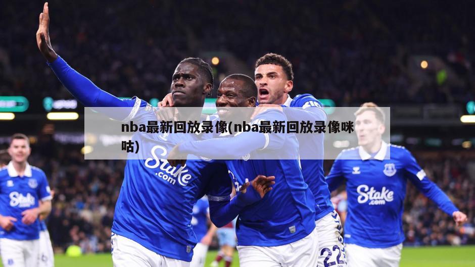 nba最新回放录像(nba最新回放录像咪咕)