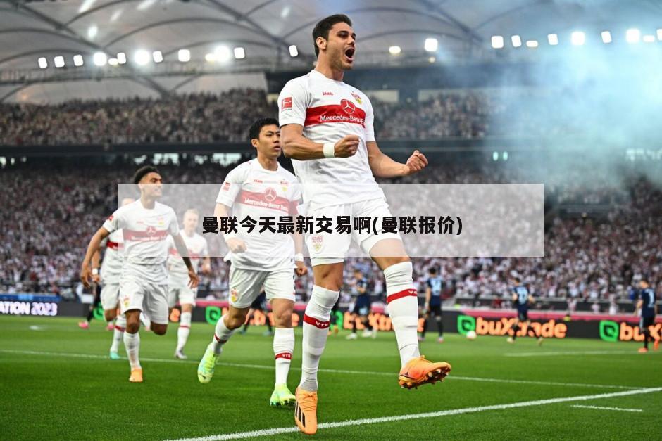 曼联今天最新交易啊(曼联报价)