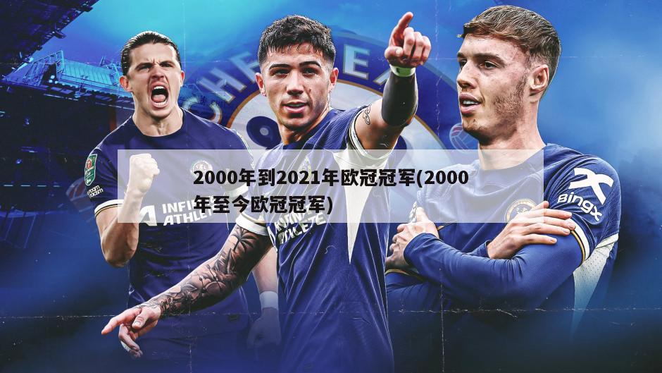 2000年到2021年欧冠冠军(2000年至今欧冠冠军)