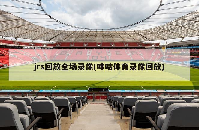 jrs回放全场录像(咪咕体育录像回放)