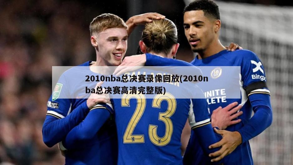 2010nba总决赛录像回放(2010nba总决赛高清完整版)